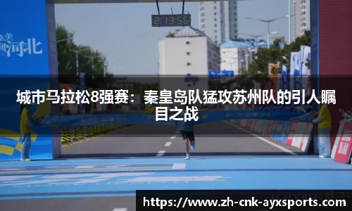 城市马拉松8强赛：秦皇岛队猛攻苏州队的引人瞩目之战