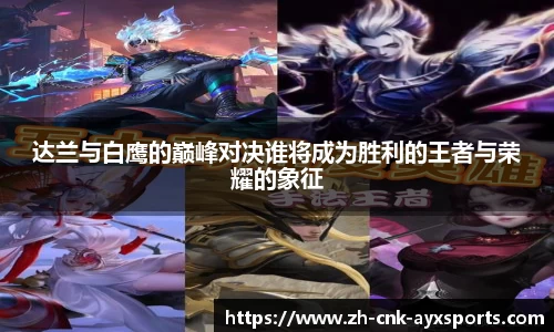 达兰与白鹰的巅峰对决谁将成为胜利的王者与荣耀的象征