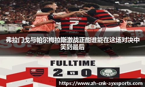 弗拉门戈与帕尔梅拉斯激战正酣谁能在这场对决中笑到最后